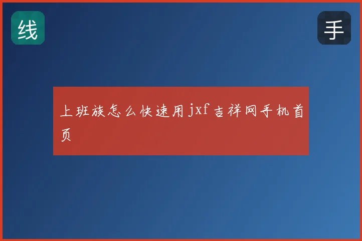 上班族怎么快速用jxf吉祥网手机首页