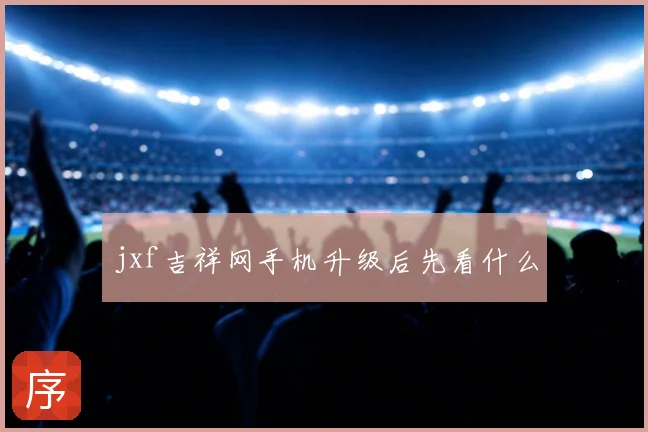 jxf吉祥网手机升级后先看什么